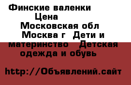 Финские валенки kuoma › Цена ­ 1 500 - Московская обл., Москва г. Дети и материнство » Детская одежда и обувь   